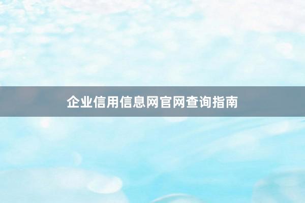 企业信用信息网官网查询指南
