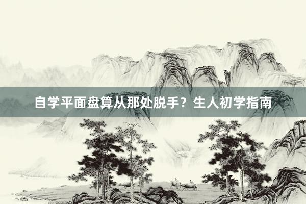 自学平面盘算从那处脱手？生人初学指南