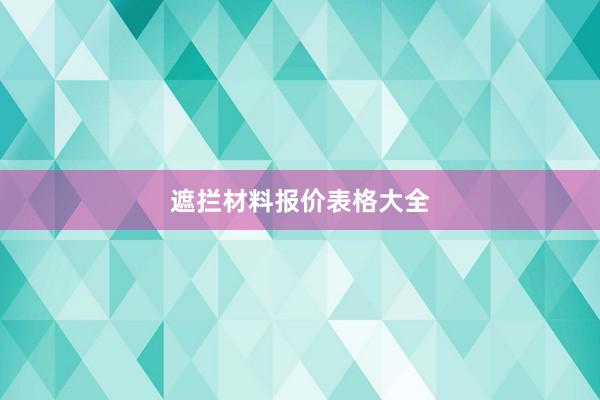 遮拦材料报价表格大全